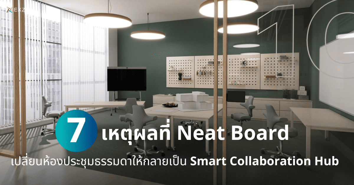 7 เหตุผลที่ Neat Board เปลี่ยนห้องประชุมธรรมดาให้กลายเป็น Smart Collaboration Hub