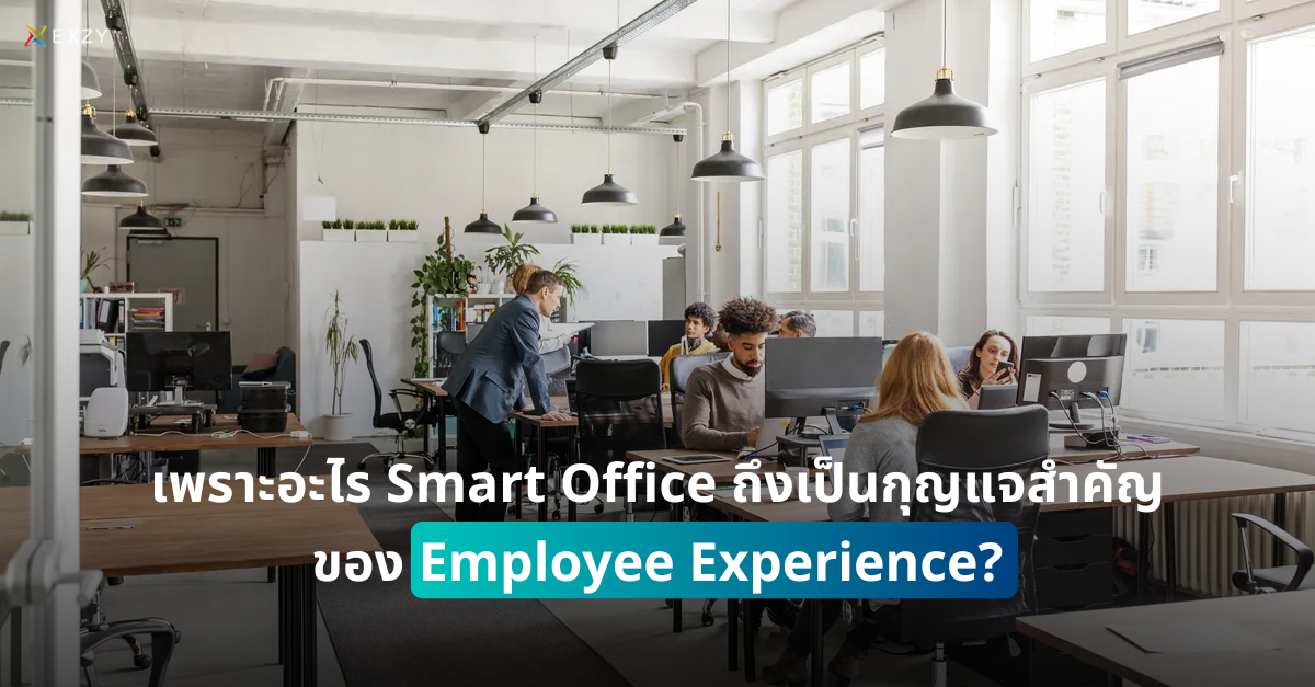เพราะอะไร Smart Office ถึงเป็นกุญแจสำคัญของ Employee Experience?