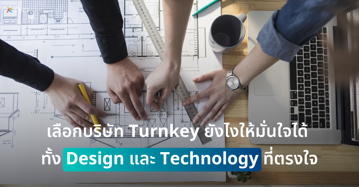 เลือกบริษัท Turnkey ยังไงให้มั่นใจได้ ทั้ง Design และ Technology ที่ตรงใจ