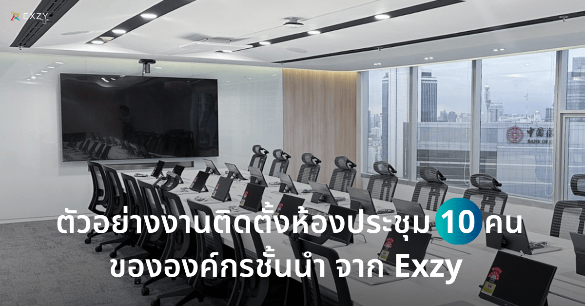 ตัวอย่างงานติดตั้งห้องประชุม 10 คนขององค์กรชั้นนำ จาก Exzy