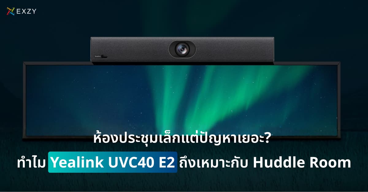 ห้องประชุมเล็กแต่ปัญหาเยอะ? ทำไม Yealink UVC40 E2 ถึงเหมาะกับ Huddle Room